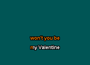 won't you be

my Valentine