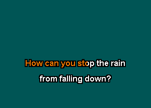 How can you stop the rain

from falling down?