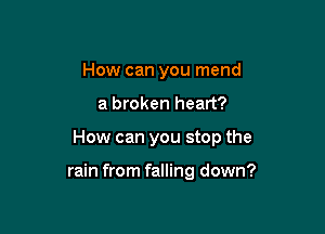 How can you mend

a broken heart?

How can you stop the

rain from falling down?