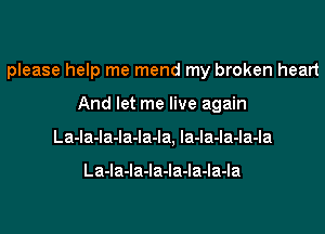 please help me mend my broken heart
And let me live again
La-la-la-la-la-la, la-la-la-la-la

La-la-la-la-la-la-la-la