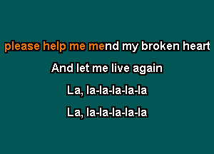 please help me mend my broken heart

And let me live again
La, la-la-la-la-la

La, la-Ia-Ia-la-la