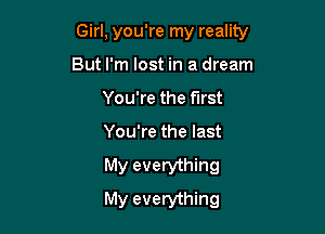 Girl, you're my reality

But I'm lost in a dream
You're the fll'St
You're the last
My everything
My everything