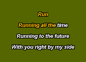 Run
Running all the time

Running to the future

With you right by my side