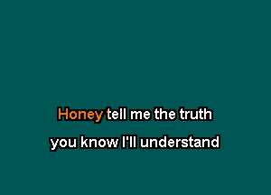 Honey tell me the truth

you know I'll understand