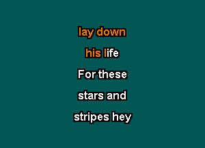lay down
his life
For these

stars and

stripes hey