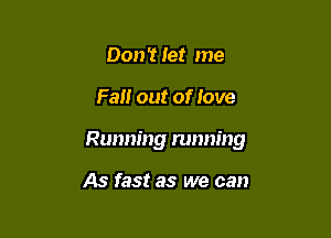 Don't let me

Fall out of Jove

Running running

As fast as we can