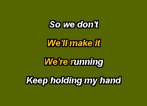 Do you think
We '1! make it

We 're running

Keep holding my hand