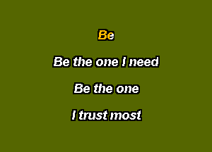 Be

Be the one Ineed

Be the one

I trust most