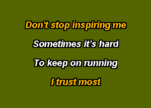 Don 't stop inspiring me

Sometimes it's hard

To keep on running

I trust most