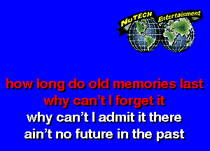 why can,t I admit it there
aim no future in the past