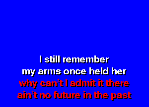 I still remember
my arms once held her