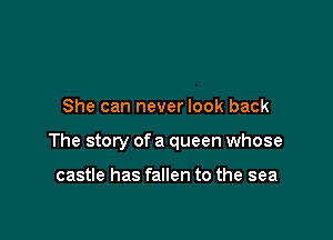 She can never look back

The story of a queen whose

castle has fallen to the sea