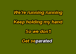We 're running running

Keep hoiding my hand

So we don't

Get separated