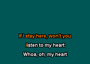 lfl stay here, won't you

listen to my heart

Whoa, oh, my heart