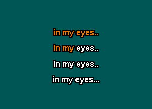 in my eyes..
in my eyes..

in my eyes..

in my eyes...