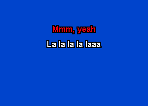 Mnun,yeah

Lalalalalaaa
