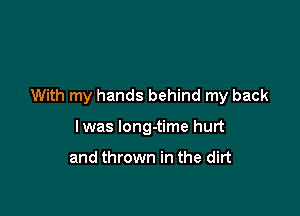 With my hands behind my back

Iwas long-time hurt

and thrown in the dirt
