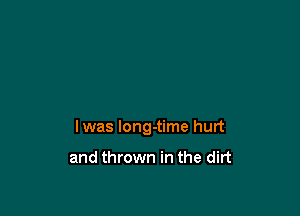 Iwas long-time hurt

and thrown in the dirt