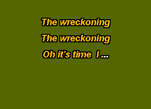 The wreckoning

The wreckoning

Oh it's time I...