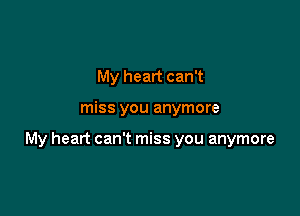 My heart can't

miss you anymore

My heart can't miss you anymore