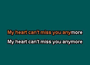 My heart can't miss you anymore

My heart can't miss you anymore