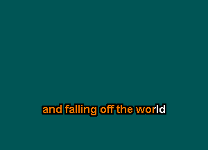 and falling offthe world