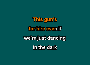 This gun's

for hire even if

we'rejust dancing

in the dark