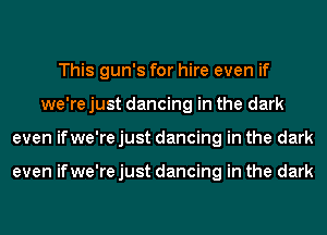 This gun's for hire even if
we're just dancing in the dark
even ifwe're just dancing in the dark

even ifwe're just dancing in the dark