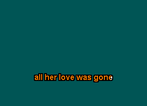 all her love was gone