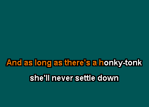 And as long as there's a honky-tonk

she'll never settle down