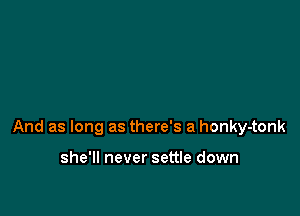 And as long as there's a honky-tonk

she'll never settle down