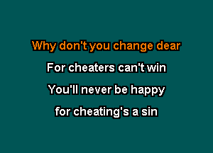 Why don't you change dear

For cheaters can't win

You'll never be happy

for cheating's a sin