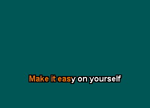 Make it easy on yourself