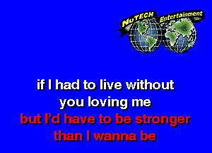 if I had to live without
you loving me