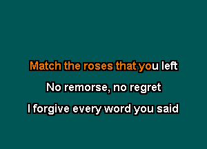 Match the roses that you left

No remorse, no regret

I forgive every word you said