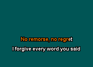 No remorse, no regret

I forgive every word you said