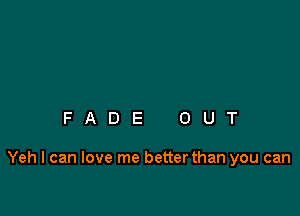 FADE OUT

Yeh I can love me better than you can
