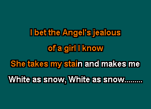 I bet the Angel'sjealous

ofa girl I know

She takes my stain and makes me

White as snow, White as snow .........