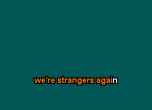 we're strangers again