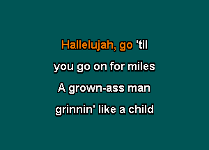 Hallelujah, go 'til

you go on for miles
A grown-ass man

grinnin' like a child