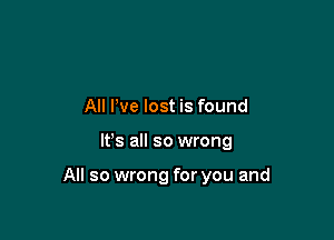 All I've lost is found

IFS all so wrong

All so wrong for you and