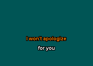 I won't apologize

for you