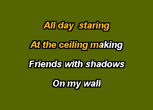 A day staring

At the cem'ng making

Friends with shadows

On my wall
