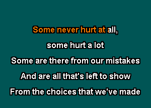 Some never hurt at all,
some hurt a lot
Some are there from our mistakes
And are all that's left to show

From the choices that we've made
