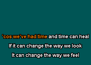 'cos we've had time and time can heal

If it can change the way we look

It can change the way we feel