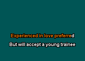 Experienced in love preferred

But will accept a young trainee