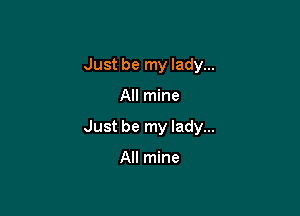 Just be my lady...

All mine

Just be my lady...

All mine