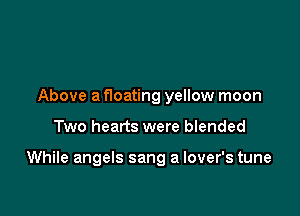 Above a floating yellow moon

Two hearts were blended

While angels sang a lover's tune