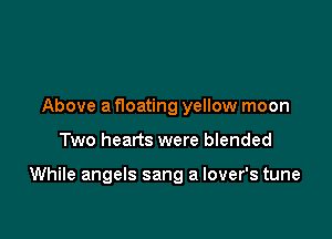 Above a floating yellow moon

Two hearts were blended

While angels sang a lover's tune