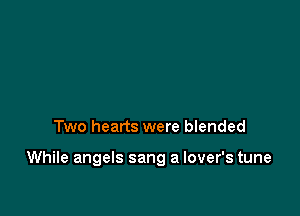 Two hearts were blended

While angels sang a lover's tune